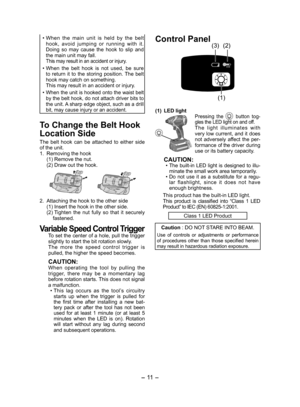 Page 11- 11  -  
• When the main unit is held by the belt hook, avoid jumping or running with it.   
Doing so may cause the hook to slip and 
the main unit may fall. 
  This may result in an accident or injury.
• When the belt hook is not used, be sure  to return it to the storing position. The belt 
hook may catch on something. 
  This may result in an accident or injury.
• 
When the unit is hooked onto the waist belt 
by the belt hook, do not attach driver bits to 
the unit. A sharp edge object, such as a...