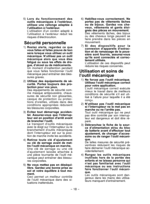 Page 18- 18 - 
 5)  L o r s   d u   f o n c t i o n n e m e n t   d e s 
o
utils  méc aniques  à  l’extérieur, 
utilisez  une  rallonge  adaptée  à 
l’utilisation à l’extérieur.
  L

’utilisation  d’un  cordon  adapté  à 
l’utilis ation  à  l’extérieur  réduit  les 
risques d’électrocution.
Sécurité personnelle
  1) Restez  alerte,  regardez  ce  que 
vous faites et faites preuve de bon 
sens lorsque vous utilisez un outil 
méc

anique.  N’utilisez  pas  un  outil 
méc anique  alors  que  vous  êtes 
fatigué...
