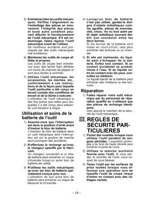 Page 19- 19 -  
 5)  Entretenez bien les outils mécani-
ques.  Vérifiez  l’alignement  ou 
l’emboîtage  des  pièces  en  mou-
vement,  l’intégrité  des  pièces 
e t   t o u t e   a u t r e   c o n d i t i o n   p o u -
vant  affecter  le  fonctionnement 
de  l’outil  mécanique.  S’il  est  en-
dommagé,  faites  réparer  l’outil 
mécanique avant de l’utiliser.
  D

e  nombreux  accidents  sont  pro -
voqués  par  des  outils  mécaniques 
mal entr
 etenus.
  6)
  Maintenez les outils de coupe af-
fûtés et...