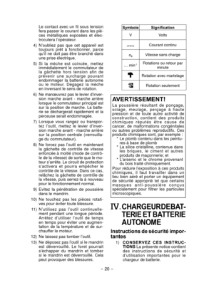 Page 20- 20 - 
 Le  contact  avec  un  fil  sous  tension 
fera passer le courant dans les piè-
ces  métalliques  exposées  et  élec-
trocutera l’opérateur.
  4) 

  N’oubliez  pas  que  cet  appareil  est 
toujours  prêt  à  fonctionner,  parce 
qu’il  ne  doit  pas  être  branché  dans 
une prise électrique.
  5)

  Si  la  mèche  est  coincée,  mettez 
immédiatement  le  commutateur  de 
la  gâchette  hors  tension  afin  de 
p

révenir  une  su rcharge  pouvant 
endommager  la  batterie  autonome 
ou  le...
