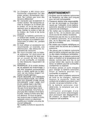 Page 22- 22 - 
 19)  L e   c h a r g e u r   a   é té   c o n ç u   p o u r 
fonctionner  uniquement  sur  des 
prises  secteur  domestiques  stan-
dard.  Ne  l’utilisez  pas  sous  des 
tensions différentes!
  20)

  Ne  manipulez  pas  brutalement  le 
cordon  secteur.  Ne  transportez  ja-
mais  le  chargeur  en  le  tenant  par 
le  cordon,  ou  ne  le  tirez  pas  bru-
talement  pour  le  débrancher  de  la 
prise. Gardez le cordon à l’abri de 
la  chaleur,  de  l’huile  et  de  bords 
coupants. 
  21)...