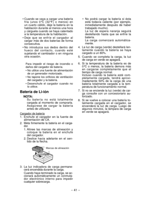 Page 41- 41 -  
• No  podrá  cargar  la  batería  si  ésta 
está  todavía  caliente  (por  ejemplo, 
inmediat
amente  después  de  haber 
trabajado mucho).
  La  luz  de  espera  naranja  seguirá 
destellando  hasta  que  se  enfríe  la 
batería.
  La  carga  comenzará  automática-
mente.
4.

  La luz de carga (verde) destellará len -
tamente  cuando  la  batería  se  haya 
cargado a un 80%.
5

.   Cuando  se  completa  la  carga,  la  luz 
de carga en verde se apagará.
6.

  Si  la  temperatura  de  la...