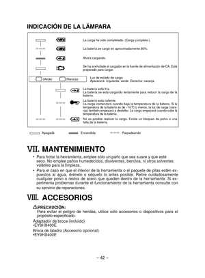 Page 42- 42 - 
INDICACIÓN	DE	LA	LÁMPARA
. MANTENIMIENTO
• Para frotar la herramienta, emplee sólo un paño que sea suave y qu\
e esté 
seco. No emplee paños humedecidos, disolventes, bencina, ni otros sol\
ventes 
volátiles para la limpieza.
•

  Para el caso en que el interior de la herramienta o el paquete de pilas estén ex -
puestos  al  agua,  drénelo  o  séquelo  lo  antes  posible.  Retire  cuidadosamente 
cualquier  polvo  o  restos  de  acero  que  queden  dentro  de  la  herramienta.  Si  ex-
perimenta...