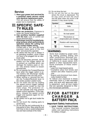 Page 6- 6 - 
Service
 1) Have your power tool serviced by 
a  qualified  repair  person  using 
only identical replacement parts. 
  T

his  will  ensure  that  the  safety  of 
power tool is maintained.
.  SPECIFIC  SAFE­
TY RULES
 1)   Wear  ear  protectors.  Exposure  to 
noise can cause hearing loss.
  2
)   Use  auxiliary  handles  supplied 
with  the  tool.   Loss  of  control  can 
cause personal injury.
 
3)  Hold power tools by insulated grip­
ping surfaces when performing an 
operation  where  the...