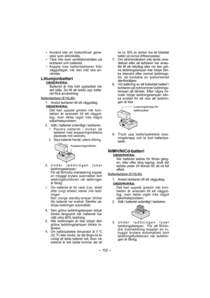 Page 102- 102 - 
•  Använd inte en motordriven gene-
rator som strömkälla.
•  Täck inte över ventilationshålen på 
laddaren och batteriet.
• 
Koppla loss batteriladdaren från 
vägg uttaget, när den inte ska an-
vändas.
Litiumjonbatteri
OBSERVERA:Batteriet är inte helt uppladdat när 
det säljs. Se till att ladda upp batte-
riet före användning.
Batteriladdare (EY0L80)
  1.  Anslut laddaren till ett vägguttag.
OBSERVERA:
Det kan uppstå gnistor när kon-
takten är ansluten till ett väggut-
tag, men detta utgör inte...