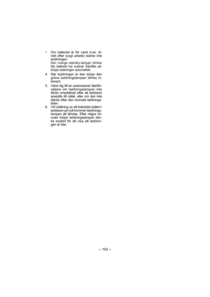 Page 103- 103 -  
•  Om batteriet är för vamt (t.ex. di-
rekt efter tungt arbete) startar inte 
ladd ningen.
  Den orange standby-lampan blinkar 
tills batteriet har svalnat. Därefter på-
börjas laddningen auto matiskt
  4.  När laddningen är klar börjar den 
gröna laddningslampan blinka in-
tensivt. 
 5. 
Vänd dig till en auktoriserad återför-
säljare om laddningslampan inte 
tänds omedel bart efter att laddaren 
anslutits till nätet, eller om den inte 
släcks efter den normala laddnings-
tiden.
  6.  Vid...
