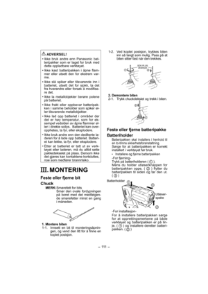 Page 111- 111  -  
 
ADVERSEL!
• Ikke bruk andre enn Panasonic bat-
teripakker som er laget for bruk med 
dette oppladbare verktøyet.
• Ikke kast batteripakken i åpne flam-
mer eller utsett den for ekstrem var-
me.
• Ikke slå spiker eller tilsvarende inn i 
batteriet, utsett det for sjokk, ta det 
fra hverandre eller forsøk å modifise-
re det.
• Ikke la metallobjekter berøre polene 
på batteriet.
• Ikke frakt eller oppbevar batteripak-
ken i samme beholder som spiker el-
ler tilsvarende metallobjekter.
• Ikke...