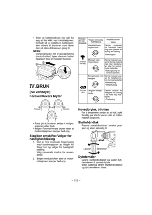 Page 112- 112 - 
•  Etter at batteripakken har gitt fra 
seg et lite klikk ved installasjonen, 
fortsett så å installere batteripak-
ken videre til bryteren som låser 
den på plass klikken en gang til.
MERK:
  Varsellampen for overoppheting 
(motor/batteri) lyser dersom batte-
ripakken ikke er installert korrekt.
. BRUK
[lve verktøyet]
Forover/Revers bryter
Revers Forover
 Pass på at bryteren settes i midtpo-
sisjonen etter bruk.
 Betjen Forover/revers bryter etter at 
motorrotasjonen stopper helt opp.
Slag/bor...