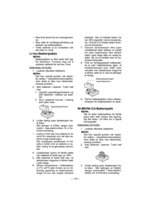 Page 115- 115 -  
•  Ikke bruk strøm fra en motorgenera-
tor.
•  Ikke dekk til ventilasjonshullene på 
lader en og batteripakken.
• 
Trekk laderen ut av kontakten når 
den ikke er i bruk.
Li-ion-Batteripakke
MERK:Batteripakken er ikke ladet helt opp 
fra fabrikken. Forsikre deg om å 
opplade batteriet før det tas i bruk.
Batterilader (EY0L80)
  1.  Laderen tilkobles nettstrøm.
MERK:
Det kan oppstå gnister når støps-
let settes i vekselstrømskontakten, 
men dette er ikke noe sikkerhets-
messig problem.
  2.  Sett...