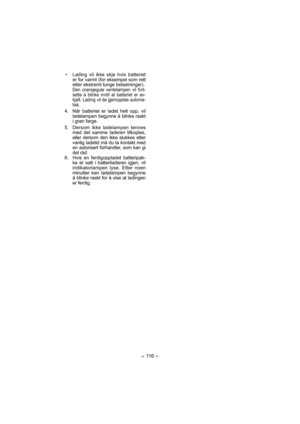 Page 116- 116 - 
•  Lading vil ikke skje hvis batteriet 
er for varmt (for eksempel som rett 
etter ekstremt tunge belastninger).
  Den oransjegule ventelampen vil fort-
sette å blinke inntil at batteriet er av-
kjølt. Lading vil da gjenopptas automa-
tisk.
  4.  Når batteriet er ladet helt opp, vil 
ladelampen begynne å blinke raskt 
i grøn farge.
 5. 
Dersom ikke ladelampen tennes 
med det samme laderen tilkoples, 
eller dersom den ikke slukkes etter 
vanlig ladetid må du ta kontakt med 
en autorisert...