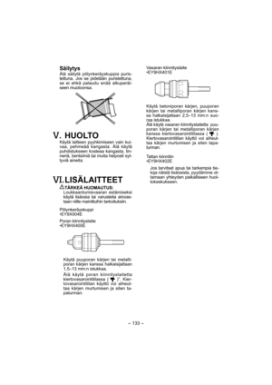 Page 133- 133 -  
 Säilytys
Älä säilytä pölynkeräyskuppia puris-
tettuna. Jos se pidetään puristettuna, 
se ei ehkä palaudu enää alkuperäi-
seen muotoonsa.
. HUOLTO
Käytä laitteen pyyhkimiseen vain kui-
vaa, pehmeää kangasta. Älä käytä 
puhdistukseen kosteaa kangasta, tin-
neriä, bentsiiniä tai muita helposti syt-
tyviä aineita.
. LISÄLAITTEET
TÄRKEÄ HUOMAUTUS:
Loukkaantumisvaaran estämiseksi 
käytä lisäosia tai varusteita ainoas-
taan niille mainittuihin tarkoituksiin.
Pölynkeräyskuppi
•EY9X004E
Poran...