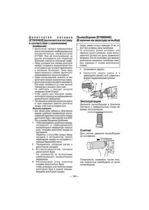Page 144- 144 - 
Пылесборник (EY9X004E)  
(В наличии как аксессуар на выбор)
* Сверла, диаметр которых превышает 20 мм, не 
могут быть вставлены сквозь пылесборник.
* Не используйте данный инструмент для 
сверления другого материала, кроме бетона, 
цементного раствора или других керамических 
материалов. Если его использовать при сверлении 
металлических материалов, пылесборник может 
быть поврежден от нагрева металлической 
стружкой.
 1. Установите сверло.
 2. 
Пропустите сверло сквозь A и 
зафиксируйте манжету...