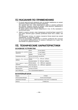 Page 146- 146 - 
. УКАЗАНИЯ ПО ПРИМЕНЕНИЮ
 1. В случае недостаточной нажимной силы на насадку перфоратор не сможет 
выполнять ударное действие в режиме долбления. 
  Это сделано для того, чтобы предотвратить работу в режиме долбления 
без нагрузки. Нажмите сильнее на насадку, чтобы включить перфоратор и 
заставить его выполнять ударное действие.
  Во время работы всегда следует убедитесься в том, 
что Вы нажимаете с 
достаточной силой.
 2. Зимой и в других случаях, когда температура устройства будет низкой (5°C...