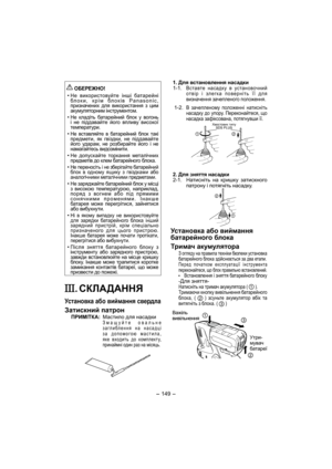 Page 149- 149 -  
 
ОБЕРЕЖНО!
• 
Не використовуйте інші батарейні 
блоки, крім блоків Panasonic, 
призначених для використання з цим 
акумуляторним інструментом.
• Не кладіть батарейний бл ок у вогонь 
і не піддавайте його впливу високої 
температури. 
• Не вставляйте в батарейний бл ок такі 
предмети, як гвіздки, не піддавайте 
його ударам, не розбирайте його і не 
намагайтесь видозмінити.
 
• 
Не допускайте торкання металічних 
предметів до клем батарейного бл ок а.
• Не переносіть і не зберігайте батарейний...