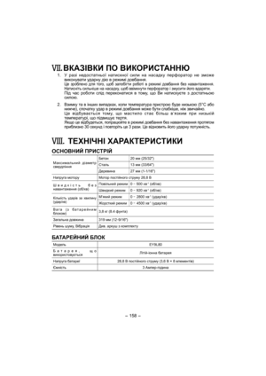 Page 158- 158 - 
. ВКАЗІВКИ ПО ВИКОРИСТАННЮ
 1. У разi недостатньої натискної сили на насадку перфоратор не зможе 
виконувати ударну дiю в режимi довбання. 
  Це зроблено для того, щоб запобігти роботі в режимі довбання без навантаження. 
Натисніть сильніше на насадку, щоб ввімкнути перфоратор і змусити його вдаряти.
  Під час роботи слiд переконатися в тому, що Ви натискуєте з достатньою 
силою.
 2. 
Взимку та в інших випадках, коли температура пристрою буде низькою (5°C або 
нижче), спочатку удар в режимі...