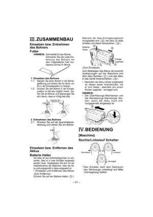 Page 21- 21 -  
. ZUSAMMENBAU
Einsetzen bzw. Entnehmen 
des Bohrers
Futter
HINWEIS:  Schmierfett für den Bohrer
  Schmieren Sie die ovale Ein-
kerbung des Bohrers mit 
dem mitgelieferten Fett min-
destens einmal im Monat.
 
1. Einsetzen des Bohrers
 1-1.  
Stecken Sie einen Bohrer in die Monta-
geöffnung und drehen Sie ihn leicht, um 
ihn in der Einrastposition zu fixieren.
 1-2.  Drücken Sie den Bohrer in der Einrast-
position so tief wie möglich hinein. Zie-
hen Sie am Bohrer und überzeugen Sie 
sich davon,...
