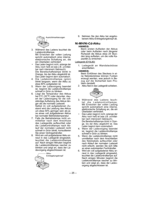 Page 25- 25 -  
 
Ausrichtmarkierungen
  3.  Während des Ladens leuchtet die 
Lade kontrolllampe.
    Mit Erreichen der vollen Ladung 
spricht automatisch eine interne, 
elektronische Schaltung an, die 
ein Überladen verhindert.
• 
Das Laden beginnt nicht, solange der 
Akku noch heiß ist (wie z.B. unmittel-
bar nach intensivem Gebrauch).
  Die Bereitschaftslampe blinkt in 
Orange, bis der Akku abgekühlt ist.
  Das Laden beginnt dann automatisch.  4.  Die Ladekontrolllampe (grün) 
blinkt lang sam, wenn der Akku...