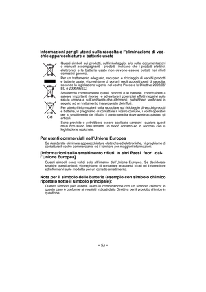 Page 53- 53 -  
Informazioni per gli utenti sulla raccolta e l’eliminazione di vec-
chie apparecchiature e batterie usate
Questi simboli sui prodotti, sull’imballaggio, e/o sulle documentazioni 
o manuali accompagnanti i prodotti  indicano che i prodotti elettrici, 
elettronici e le batterie usate non devono essere buttati nei rifiuti 
domestici generici.
Per un trattamento adeguato, recupero e riciclaggio di vecchi prodotti 
e batterie usate, vi preghiamo di portarli negli appositi punti di raccolta, 
secondo...