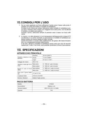 Page 56- 56 - 
. CONSIGLI PER L’USO
 1.  Se non viene applicata una forza sufficiente di spinta verso il basso sulla punta, il 
martello non potrà percuotere in modalità di martellatura. 
    Si tratta di una misura per evitare l’attivazione della modalità di martellatura sen-
za carico. Premere verso il basso con maggiore forza sulla punta, così da attivare 
il martello e la relativa percussione.
    Durante il lavoro, assicurarsi sempre di premere verso il basso con forza suffi-
ciente.
  2.  In inverno, o in...