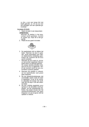 Page 64- 64 - 
cu die u voor een lange tijd niet 
heeft gebruikt, ca. 24 uur op voor 
het verkrijgen van een optimale ge-
bruikstijd.
Acculader (EY0L80)
  1.  Steek de lader in een stopcontact.
OPMERKING:
Wanneer de stekker in het stop-
contact wordt gestoken, kunnen 
er vonken zijn, maar dit is niet ge-
vaarlijk.
 2. 
Plaats de accu goed in de lader.
 3. De laadindicator licht op tijdens het 
laden. Wanneer de accu is gela-
den, wordt auto matisch een inter-
ne elektronische schakeling geac-
tiveerd die...