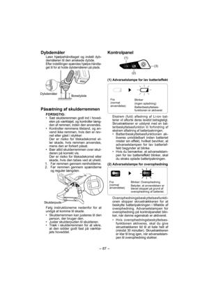 Page 87- 87 -  
Dybdemåler
Løsn hjælpehåndtaget og indstil dyb-
demåleren til den ønskede dybde.
Efter indstillingen spændes hjælpe-håndta-
get til for at holde dybdemåleren på plads.
Dybdemåler
Boredybde
Påsætning af skulderremmen
FORSIGTIG:•  Sæt skulderemmen godt ind i hoved-
elen på værktøjet, og kontroller læng-
den af remmen, inden den anvendes.
•  Kontroller remmens tilstand, og an-
vend ikke remmen, hvis den er rev-
net eller gået i stykker.
  Der er risiko for tilskadekomst el-
ler skade, hvis remmen...