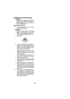 Page 90- 90 - 
Ni-MH/Ni-Cd batteripakning
BEMÆRK:Oplad en nyt batteripakning, eller en 
batteripakning, der ikke har været an-
vendt i længere tid, i ca. 24 timer, så 
batteriet oplades helt.
Batterioplader (EY0L80)
  1.  Stik opladerens stik ind i en stik-
kontakt fra lysnettet.
BEMÆRK:
Der kan opstå gnister, når stikket 
sættes i stikkontakten, men dette 
er ikke noget sikkerhedsproblem.
 2. 
Sæt batteripakningen helt ind i 
oplade ren.
  3.  Under opladningen vil opladelam-
pen lyse. Når opladningen er af-...