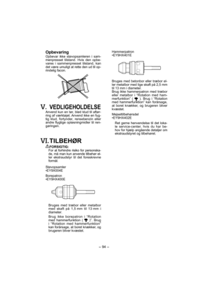 Page 94- 94 - 
 Opbevaring
Opbevar ikke støvopsamleren i sam-
menpresset tilstand. Hvis den opbe-
vares i sammenpresset tilstand, kan 
det være umuligt at rette den ud til op-
rindelig facon.
. VEDLIGEHOLDELSE
Anvend kun en tør, blød klud til aftør-
ring af værktøjet. Anvend ikke en fug-
tig klud, fortynder, rensebenzin eller 
andre flygtige opløsningmidler til ren-
gøringen.
. TILBEHØR
FORSIGTIG:
For at forhindre risiko for personska-
de, må man kun anvende tilbehør el-
ler ekstraudstyr til det foreskrevne...