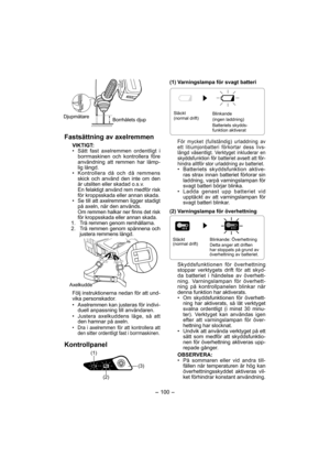 Page 100- 100 - 
Djupmätare
Borrhålets djup
Fastsättning av axelremmen
VIKTIGT:
•  Sätt fast axelremmen ordentligt i 
borrmaskinen och kontrollera före 
användning att remmen har lämp-
lig längd.
•  Kontrollera då och då remmens 
skick och använd den inte om den 
är utsliten eller skadad o.s.v.
  En felaktigt använd rem medför risk 
för kroppsskada eller annan skada.
•  Se till att axelremmen ligger stadigt 
på axeln, när den används.
  Om remmen halkar ner finns det risk 
för kroppsskada eller annan skada.
  1....