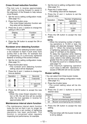 Page 12
- 1 - 

Cross thread reduction function
• The  tool  runs  in  reverse  approximately 360°  before  running  forward  to  assist  in the  alignment  of  the  threads  to  help  reduce cross threads.
1.  Set  the  tool  to  setting  configuration  mode. 
(See page 10.)
.  Press the D button once.
•  The  cross  thread  reduction  function  set
-ting value will be displayed.
3.  Press the 
 and  buttons to change the setting to ON or OFF.
DisplayFunction
R0OFF
R1ON
4.  Press  the  OK  button  to...