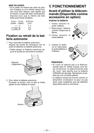 Page 21
- 1 -  

MISE EN GARDE :
• Si  le  collier  ne  revient  pas  dans  sa  posi-tion  d’origine  ou  si  la  mèche  ressort  lors-que  vous  tirez  dessus,  cela  signifie  que la  mèche  n’a  pas  été  fixée  correctement. Assurez-vous  que  la  mèche  est  bien fixée avant toute utilisation.
9 mm – 13 mm
(3/64" – 33/64")6.35 mm (1/4")
Fixation ou retrait de la bat­
terie autonome
1.  Pour raccorder la batterie autonome :
  Alignez  les  points  de  marqueurs  mis  en 
avant et...