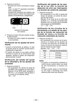 Page 45
- 45 -  

. Presione el botón C.
•  El  panel  de  control  comenzará  a  parpa-dear.Visor:  La  letra  “F”  parpadea  encendién-dose y apagándose.Lámpara de indicadora de la batería: Las barras superior e inferior de la batería par-padean encendiéndose y apagándose.
 
Visor
Lámpara de indicadora de la batería
3.  Presione el botón OK para aceptar el ajus-te seleccionado. 
•  El  panel  de  control  dejará  de  parpadear 
y se encenderá. 
Verificación de los ajustes de herra­
mienta
•  Cuando  la...