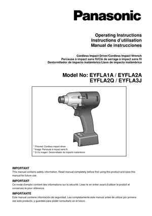 Page 1Operating Instructions
Instructions d’utilisation
Manual de instrucciones
Cordless Impact Driver/Cordless Impact Wrench
Perceuse à impact sans fil/Clé de serrage à impact sans fil
Destornillador de impacto inalámbrico/Llave de impacto inalámbrica\
Model No: EYFLA1A / EYFLA2A EYFLA2Q / EYFLA3J
IMPORTANTThis manual contains safety information. Read manual completely before f\
irst using this product and save this 
manual for future use.
IMPORTANTCe mode d’emploi contient des informations sur la sécurité....