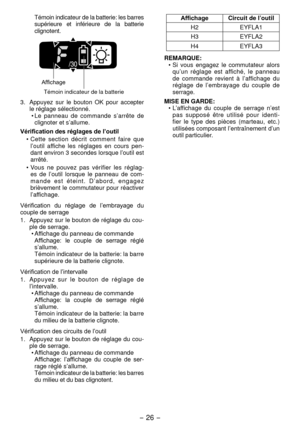Page 26- 6 - 
Témoin indicateur de la batterie: les barres 
supérieure  et  inférieure  de  la  batterie 
clignotent. 
AffichageTémoin indicateur de la batterie
3.  Appuyez  sur  le  bouton  OK  pour  accepter 
le réglage sélectionné. •  Le  panneau  de  commande  s’arrête  de 
clignoter et s’allume.
Vérification des réglages de l’outil •
  Cette  section  décrit  comment  faire  que 
l’outil  affiche  les  réglages  en  cours  pen-
dant environ 3 secondes lorsque l’outil est 
arrêté.
•

  Vous  ne  pouvez...