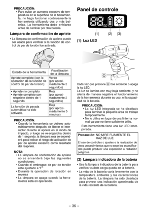 Page 36- 36 - 
PRECAUCIÓN:• Para evitar un aumento excesivo de tem -
p eratura en la superficie de la herramien
-
ta,  no  haga  funcionar  continuamente  la 
h
 erramienta  util izando  dos  o  más  bat -
e
rías.  La  he rramienta  debe  enfriarse 
antes de cambiar por otra batería.
Lámpara de confirmación de apriete
•  La lámpara de confirmación de apriete puede 
ser  usada  para  verificar  si  la  función  de  con-
trol de par de torsión fue activada.
Estado de la herramienta Visualización 
de la lámpara...