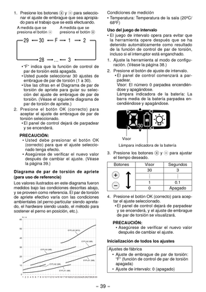 Page 39- 39 -  
1. Presione los botones  y  para seleccio-
nar el ajuste de embrague que sea apropia-
do para el trabajo que se está efectuando.
3…28
1F30 2
29
A medida que se 
presiona el botón A medida que se 
presiona el botón 
•  “F”  indica  que  la  función  de  control  de 
par de torsión está apagada.
•
  Usted  puede  seleccionar  30  ajustes  de 
embrague de par de torsión (1 a 30).
•

  Use  las  cifras  en  el  Diagrama  de  par  de 
torsión  de  apriete  para  guiar  su  selec-
ción  del  ajuste...