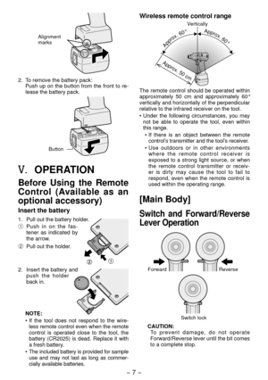 Page 7- 7 -  
Alignment 
marks
. To remove the battery pack:
Push up on the button from the front to re-
lease the battery pack.
Button
V.	OPERATION
Before  Using  the  Remote 
Control  (Available  as  an 
optional accessory)
Insert the battery
1.  Pull out the battery holder.
1  P
ush  in  on  the  fas-
tener  as  indicated  by 
the arrow.
2  Pull out the holder
 .
.  Insert the battery and 
push  the  holder 
back in.
NOTE:
•
  If  the  tool  does  not  respond  to  the  wire -
less remote control...