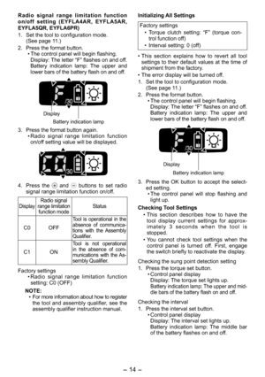 Page 14
- 14 - 

Radio  signal  range  limitation  function on/off  setting  (EYFLA4AR,  EYFLA5AR, EYFLA5QR, EYFLA6PR)
1. Set the tool to configuration mode.
  (See page 11.)
.  Press the format button.
•  The control panel will begin flashing.
Display: The letter “F” flashes on and off.Battery  indication  lamp:  The  upper  and lower bars of the battery flash on and off.
 
Display
Battery indication lamp
3.  Press the format button again. 
•  Radio  signal  range  limitation  function 
on/off setting...