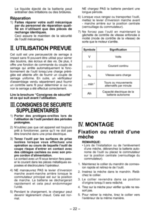 Page 22
-  - 

Le  liquide  éjecté  de  la  batterie  peut entraîner des irritations ou des brûlures.
Réparation
1) Faites  réparer  votre  outil  mécanique par du personnel de réparation quali­fié  en  n’utilisant  que  des  pièces  de rechange identiques.
Ceci  assure  le  maintien  de  la  sécurité de l’outil mécanique.
II. UTILISATION PREVUE
Cet  outil  est  une  perceuse/clé  de  serrage  à impact sans fil pouvant être utilisé pour serrer des  boulons,  des  écrous  et  des  vis.  De  plus,  il...