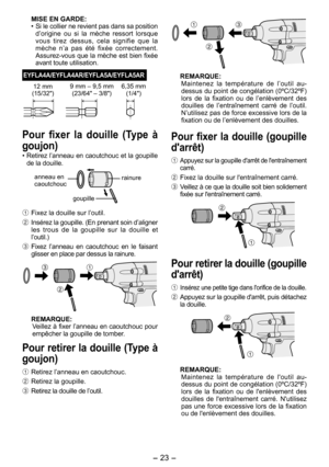 Page 23
- 3 -  

MISE EN GARDE:
• Si le collier ne revient pas dans sa position 
d’origine  ou  si  la  mèche  ressort  lorsque vous  tirez  dessus,  cela  signifie  que  la mèche  n’a  pas  été  fixée  correctement. Assurez-vous que la mèche est bien fixée avant toute utilisation.
EYFLA4A/EYFLA4AR/EYFLA5A/EYFLA5AR
1 mm
(15/3")9 mm – 9,5 mm
(3/64" – 3/8")6,35 mm (1/4")
Pour  fixer  la  douille  (Type  à 
goujon)
•  Retirez l’anneau en caoutchouc et la goupille de la douille....