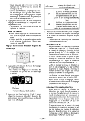 Page 29
- 9 -  

• Vo u s   p o u v e z   s é l e c t i o n n e r   e n t r e   3 0 réglages  de  l’embrayage  du  couple  de serrage (1 à 30).
•  Utilisez les chiffres du Graphique du cou-ple  de  serrage  pour  guider  votre  sélec-tion du réglage de l’embrayage du couple de serrage. (Reportez-vous au graphique du couple de serrage suivant.)
.  Appuyez sur le bouton OK pour accepter le 
réglage  de  l’embrayage  du  couple  de  ser-rage sélectionné.
•  Le  panneau  de  commande  s’arrête  de...