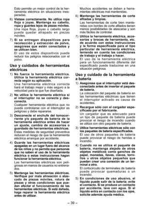 Page 39
- 39 -  

Esto permite un mejor control de la her-
ramienta  eléctrica  en  situaciones  ines-
pe
radas.
6) 
Vístase  correctamente.  No  utilice  ropa floja  o  joyas.  Mantenga  su  cabello, ropa y guantes lejos de piezas móviles.
Una  ropa  floja,  joyas  o  cabello  largo p u e d e   q u e d a r   a t r a p a d o   e n   p i e z a s móviles.
7) 
S i   s e   e n t r e g a n   d i s p o s i t i v o s   p a r a recolección  y  extracción  de  polvo, asegúrese  que  estén  conectados  y se utilicen...