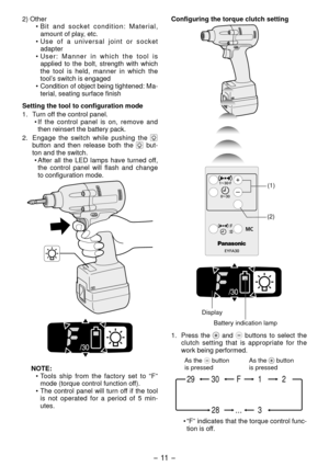 Page 11- 11 -  
) Other• B i t   a n d   s o c k e t   c o n d i t i o n :   M a t e r i a l , 
amount of play, etc.
•

  U s e   o f   a   u n i v e r s a l   j o i n t   o r   s o c k e t 
adapter
•

  U s e r :   M a n n e r   i n   w h i c h   t h e   t o o l   i s 
applied  to  the  bolt,  strength  with  which 
the  tool  is  held,  manner  in  which  the 
tool’s switch is engaged
•

  Condition of object being tightened: Ma-
terial, seating surface finish
Setting the tool to configuration mode
1....