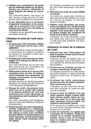 Page 21- 1 -  
6) Habillez ­vous  correctement.  Ne  portez 
pas de vêtements lâches ou de bijoux. 
Gardez  vos  cheveux,  vêtements  et 
gants  éloignés  des  pièces  en  mouve­
ment.
Des  vêtements  lâches,  des  bijoux  ou 
des  cheveux  longs  peuvent  se  faire 
prendre dans les pièces en mouvement.
7)

  Si  des  dispositifs  pour  la  connexion 
d’a pp
areils  d’extraction  et  de  ramas­
sage  de  la  poussière  sont  fournis, 
a ssurez ­vous  qu ’ils  sont  connectés  et 
correctement utilisés....