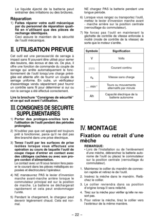 Page 22-  - 
Le  liquide  éjecté  de  la  batterie  peut 
entraîner des irritations ou des brûlures.
Réparation
1) Faites  réparer  votre  outil  mécanique 
par du personnel de réparation quali­
fié  en  n ’utilisant  que  des  pièces  de 
rechange identiques.
Ceci  assure  le  maintien  de  la  sécurité 
de l’outil mécanique.
II.  UTILISATION PREVUE
Cet  outil  est  une  perceuse/clé  de  serrage  à 
impact sans fil pouvant être utilisé pour serrer 
des  boulons,  des  écrous  et  des  vis.  De...