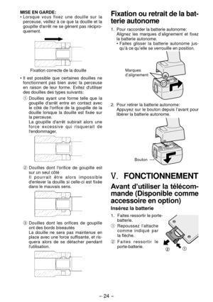 Page 24- 4 - 
MISE EN GARDE:
• Lorsque  vous  fixez  une  douille  sur  la 
perceuse, veillez à ce que la douille et la 
goupille d'arrêt ne se gênent pas récipro-
quement.
Fixation correcte de la douille
•  Il  est  possible  que  certaines  douilles  ne 
fonctionnent  pas  bien  avec  la  perceuse 
en  raison  de  leur  forme.  Evitez  d'utiliser 
des douilles des types suivants:
1  Douilles 
 ayant  une  forme  telle  que  la 
goupille  d'arrêt  entre  en  contact  avec 
le  côté  de...