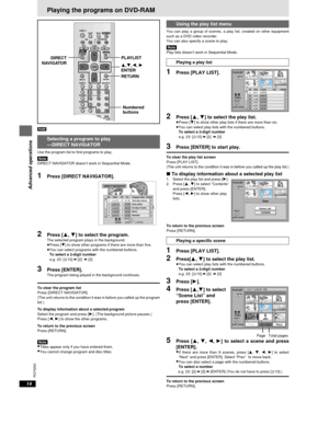 Page 1414
RQT6263
Advanced operations
SLEEP
SLOW/SEARCHSKIP
STOP PLAY
MENU TOPMENU
ENTER
DISPLAY
SUBTITLE
DISC DISC1 DISC2 DISC3
PROGRAM DISC4 DISC5
SEQUENTIAL
FL SELECT
AUDIO ONLYPOSITION ABPAGEZOOMGROUPCANCEL AUDIO ANGLE
QUICK REPLAYRETURN SETUP
123
456
78
09
10
OPEN/CLOSE
PLAYLISTDIRECTNAVIGATOR
PAUSE
POWER
3,4,2, 1
ENTER
RETURN
DIRECT
NAVIGATORPLAYLIST
Playing the programs on DVD-RAM
[RAM]
Selecting a program to play
—DIRECT NAVIGATOR
Use the program list to find programs to play.
[Note]DIRECT NAVIGATOR...