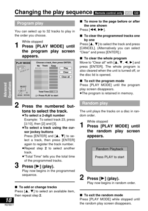 Page 1818RQT6077
Advanced 
Operations
Program play
You can select up to 32 tracks to play in
the order you choose.
While stopped
1Press [PLAY MODE] until
the program play screen
appears.
Changing the play sequenceRemote control only
PLAY MODE
ENTERRETURN
6 ∫ 1 5
Choose a track, then press ENTER.
No TimeTrack
Total Time
0 Press PLAY to start
1PlayClear
Clear all
0:00
SELECT
Random Playback
Press PLAY to start
VCDCD
∫To move to the page before or after
the one shown
Press [6, 5].
∫To clear the programmed tracks...