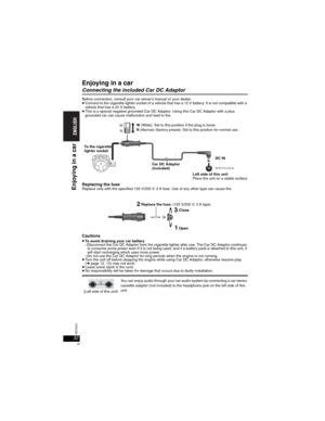 Page 3232RQT8231
32
Enjoying in a car
Connecting the included Car DC Adaptor
Before connection, consult your car owner’s manual or your dealer.pConnect to the cigarette lighter socket of a vehicle that has a 12 V battery. It is not compatible with a 
vehicle that has a 24 V battery.
pThis is a special negative grounded Car DC Adaptor. Using this Car DC Adaptor with a plus
grounded car can cause malfunction and lead to fire.
Replacing the fuseReplace only with the specified 125 V/250 V, 3 A fuse. Use of any...