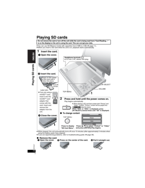 Page 1414RQT8237
14
Playing SD cards
pWhile stopped, the unit automatically turns off once 15 minutes (after approximately 5 minutes when 
using the battery pack) have elapsed.
pIf you are experiencing problems, refer to troubleshooting guide (➜page 36).
Do not remove the card or turn off the unit while the card is being read from (“Card Reading…” 
is on the display) or the unit is using the card. This can corrupt your data.
ADAPTER
Picture
Video
to select and press ENTER SD Card Menu
1Insert the card....