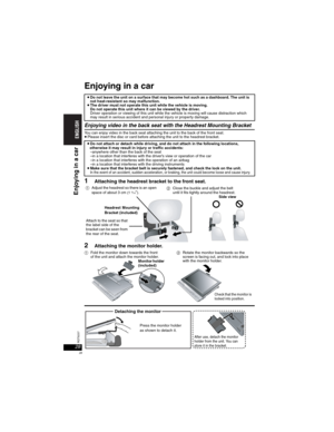 Page 2828RQT8237
28
Enjoying in a car
Enjoying video in the back seat with the Headrest Mounting Bracket
You can enjoy video in the back seat attaching the unit to the back of the front seat.pPlease insert the disc or card before attaching the unit to the headrest bracket.
1Attaching the headrest bracket to the front seat.
2Attaching the monitor holder.
pDo not leave the unit on a surface that may become hot such as a dashboard. The unit is 
not heat-resistant so may malfunction.
pThe driver must not operate...